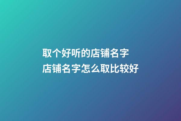 取个好听的店铺名字 店铺名字怎么取比较好-第1张-店铺起名-玄机派